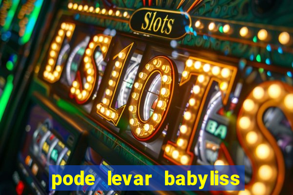 pode levar babyliss no cruzeiro